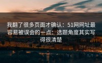 我翻了很多页面才确认：51网网址最容易被误会的一点：选题角度其实写得很清楚