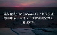 黑料盘点：heiliaowang7个你从没注意的细节，主持人上榜理由完全令人羞涩难挡