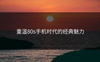重温80s手机时代的经典魅力