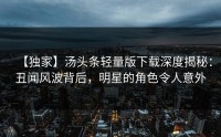 【独家】汤头条轻量版下载深度揭秘：丑闻风波背后，明星的角色令人意外