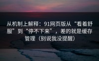 从机制上解释：91网页版从“看着舒服”到“停不下来”，差的就是缓存管理（别说我没提醒）