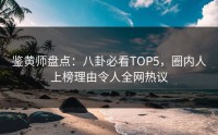 鉴黄师盘点：八卦必看TOP5，圈内人上榜理由令人全网热议