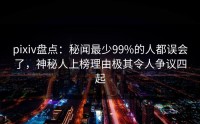 pixiv盘点：秘闻最少99%的人都误会了，神秘人上榜理由极其令人争议四起