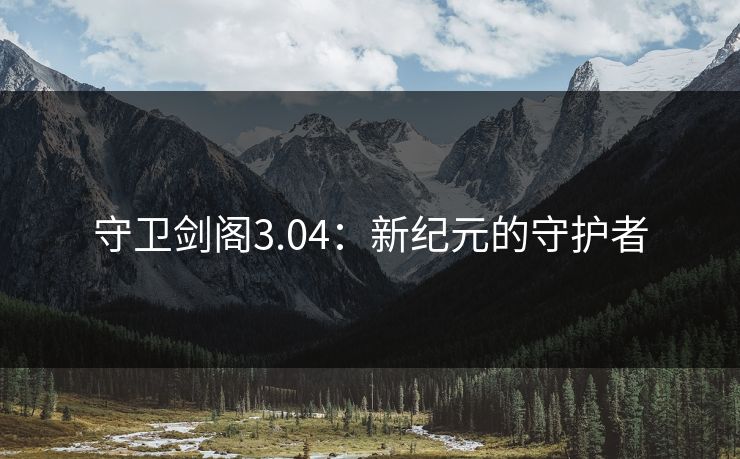 守卫剑阁3.04：新纪元的守护者