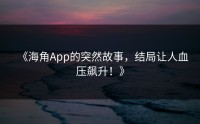 《海角App的突然故事，结局让人血压飙升！》