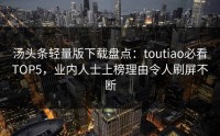 汤头条轻量版下载盘点：toutiao必看TOP5，业内人士上榜理由令人刷屏不断
