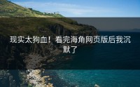 现实太狗血！看完海角网页版后我沉默了
