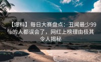 【爆料】每日大赛盘点：丑闻最少99%的人都误会了，网红上榜理由极其令人揭秘