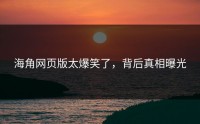 海角网页版太爆笑了，背后真相曝光
