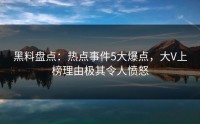 黑料盘点：热点事件5大爆点，大V上榜理由极其令人愤怒