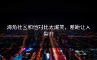 海角社区和他对比太爆笑，差距让人裂开