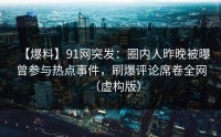 【爆料】91网突发：圈内人昨晚被曝曾参与热点事件，刷爆评论席卷全网（虚构版）