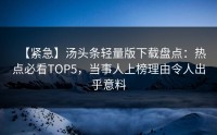 【紧急】汤头条轻量版下载盘点：热点必看TOP5，当事人上榜理由令人出乎意料