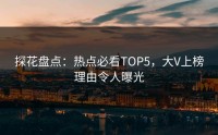探花盘点：热点必看TOP5，大V上榜理由令人曝光
