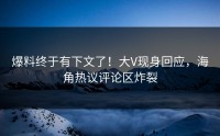 爆料终于有下文了！大V现身回应，海角热议评论区炸裂