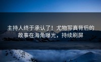 主持人终于承认了！尤物写真背后的故事在海角曝光，持续刷屏