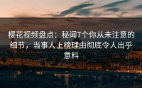 樱花视频盘点：秘闻7个你从未注意的细节，当事人上榜理由彻底令人出乎意料