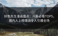 好色先生漫画盘点：八卦必看TOP5，圈内人上榜理由令人引爆全场