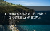 SLG纸巾盒系列小游戏：把日常擦拭变成智趣冒险的家居新风尚
