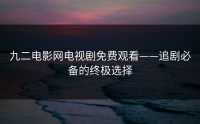 九二电影网电视剧免费观看——追剧必备的终极选择