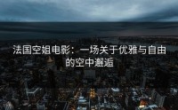 法国空姐电影：一场关于优雅与自由的空中邂逅