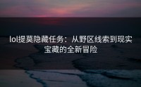 lol提莫隐藏任务：从野区线索到现实宝藏的全新冒险