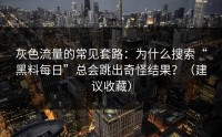 灰色流量的常见套路：为什么搜索“黑料每日”总会跳出奇怪结果？（建议收藏）