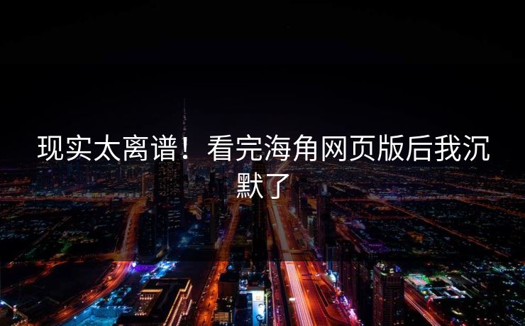 现实太离谱！看完海角网页版后我沉默了