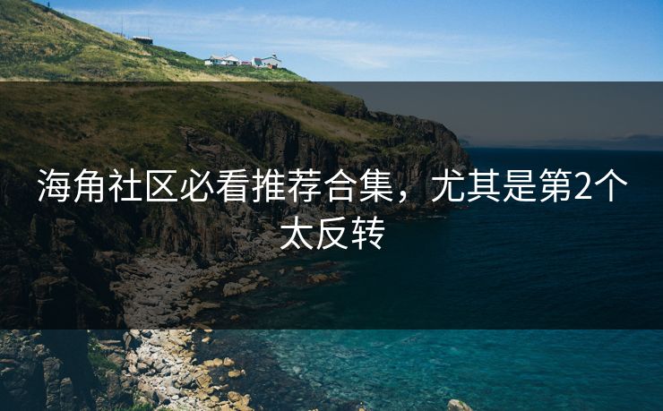 海角社区必看推荐合集，尤其是第2个太反转