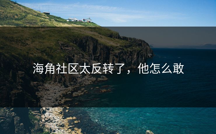 海角社区太反转了，他怎么敢