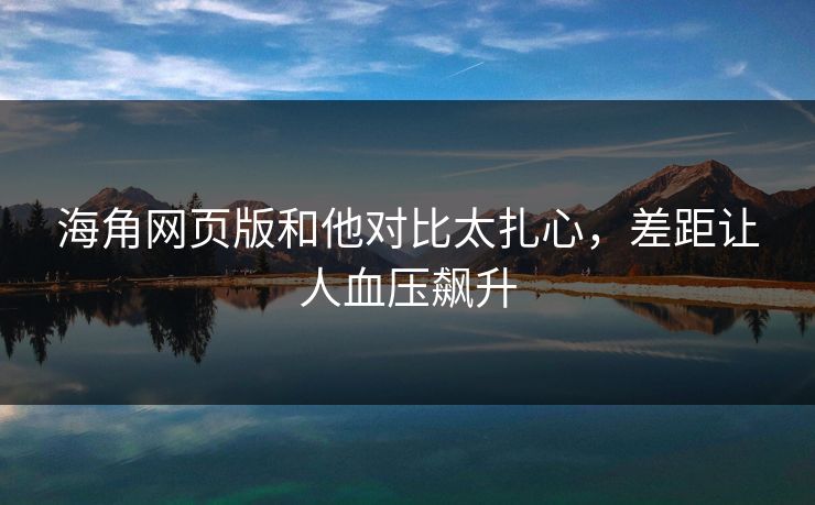 海角网页版和他对比太扎心，差距让人血压飙升