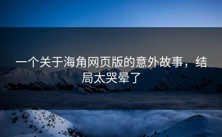一个关于海角网页版的意外故事，结局太哭晕了