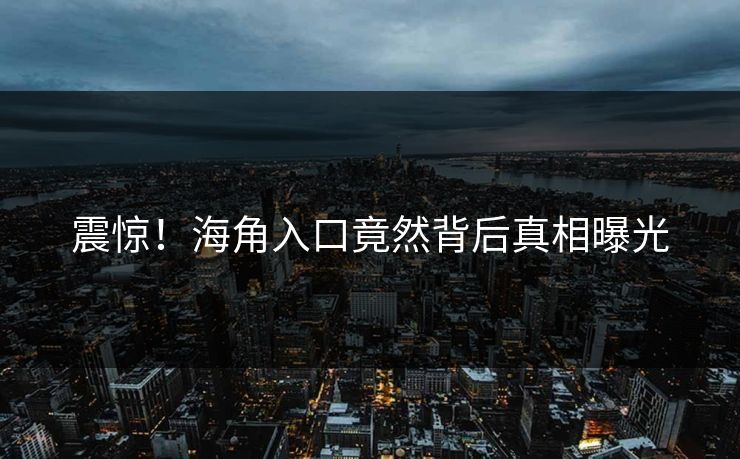震惊！海角入口竟然背后真相曝光