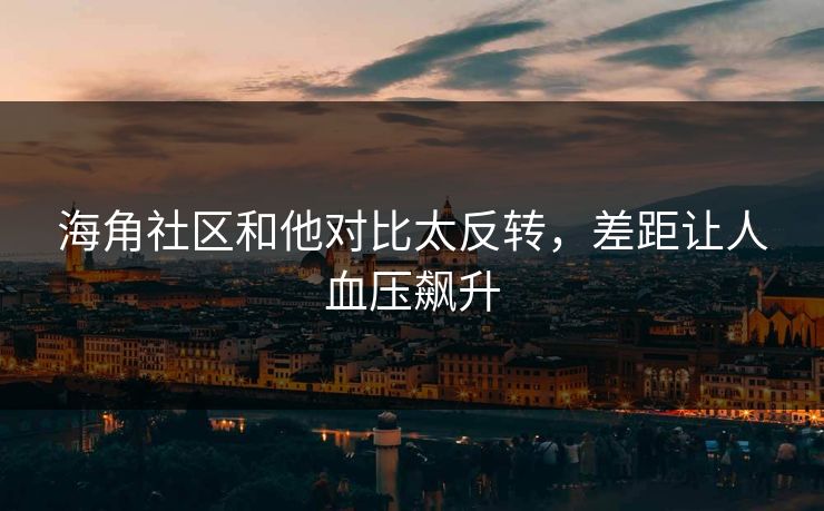 海角社区和他对比太反转，差距让人血压飙升