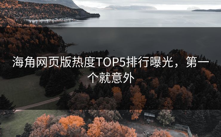海角网页版热度TOP5排行曝光，第一个就意外