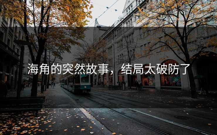 海角的突然故事，结局太破防了