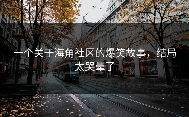 一个关于海角社区的爆笑故事，结局太哭晕了