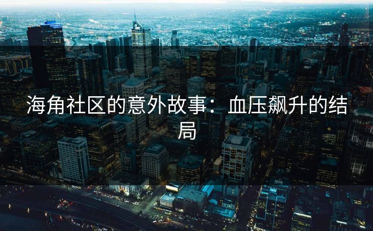 海角社区的意外故事：血压飙升的结局