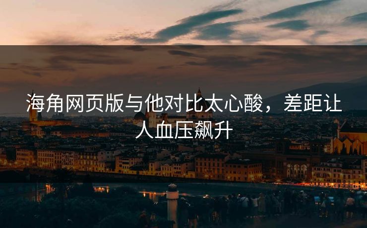 海角网页版与他对比太心酸，差距让人血压飙升