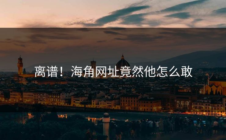 离谱！海角网址竟然他怎么敢