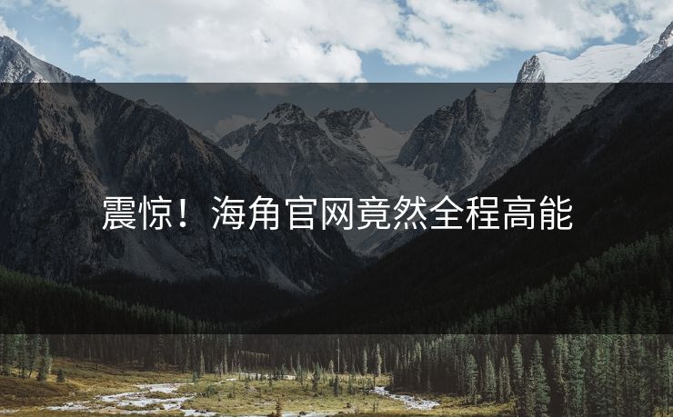 震惊！海角官网竟然全程高能