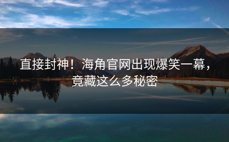 直接封神！海角官网出现爆笑一幕，竟藏这么多秘密