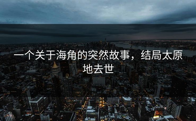 一个关于海角的突然故事，结局太原地去世