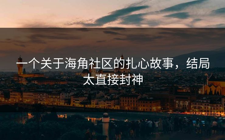 一个关于海角社区的扎心故事，结局太直接封神