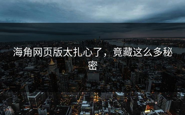 海角网页版太扎心了，竟藏这么多秘密