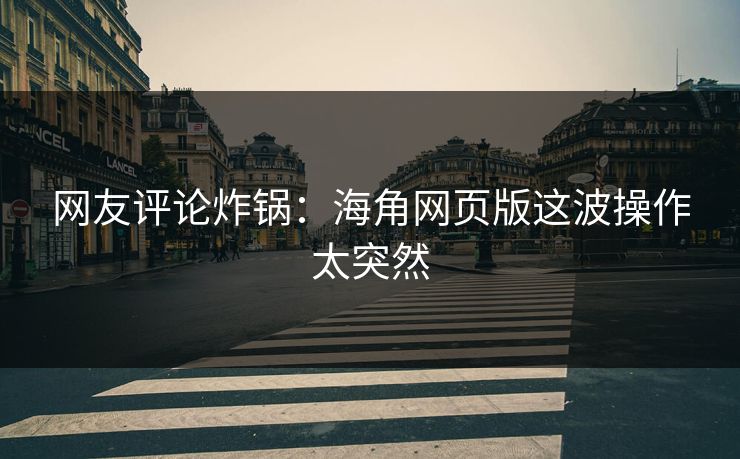 网友评论炸锅：海角网页版这波操作太突然