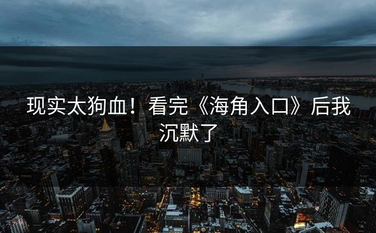 现实太狗血！看完《海角入口》后我沉默了