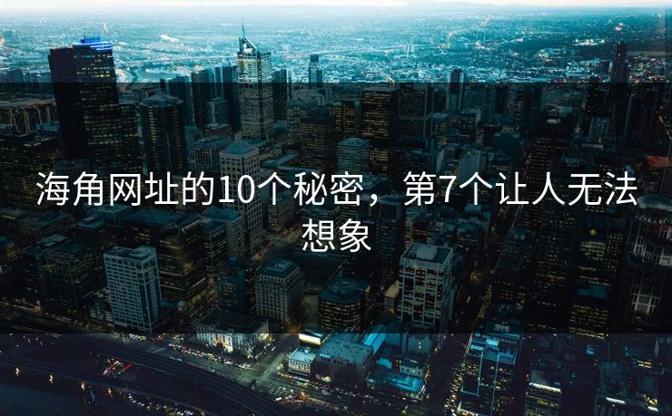 海角网址的10个秘密，第7个让人无法想象