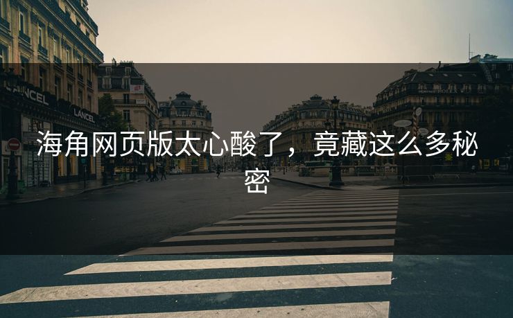 海角网页版太心酸了，竟藏这么多秘密