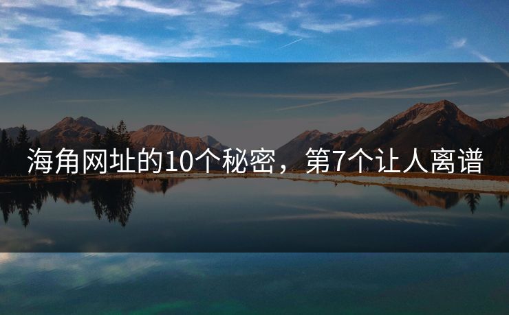 海角网址的10个秘密，第7个让人离谱